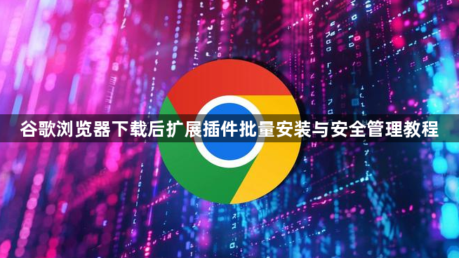 谷歌浏览器下载后扩展插件批量安装与安全管理教程1