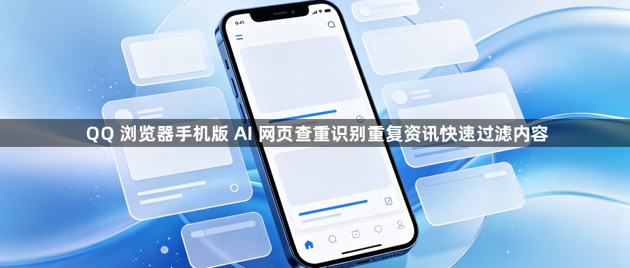 QQ 浏览器手机版 AI 网页查重识别重复资讯快速过滤内容1