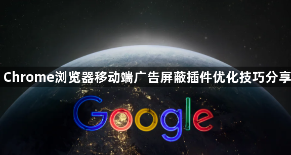Chrome浏览器移动端广告屏蔽插件优化技巧分享1