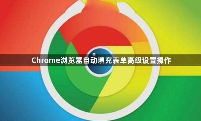 Chrome浏览器自动填充表单高级设置操作1