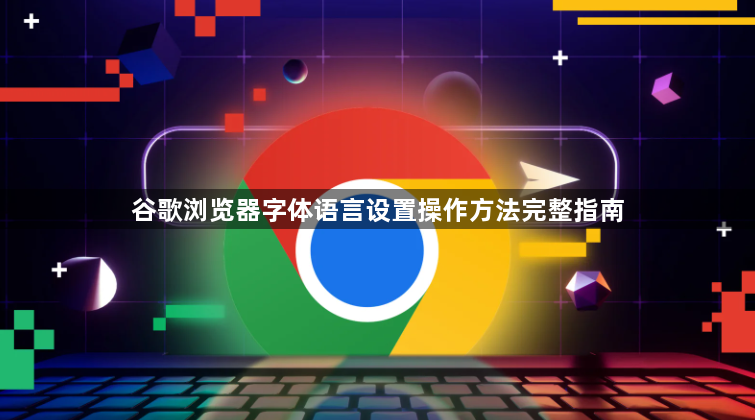 谷歌浏览器字体语言设置操作方法完整指南1