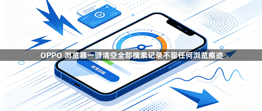 OPPO 浏览器一键清空全部搜索记录不留任何浏览痕迹1