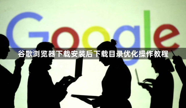 谷歌浏览器下载安装后下载目录优化操作教程1