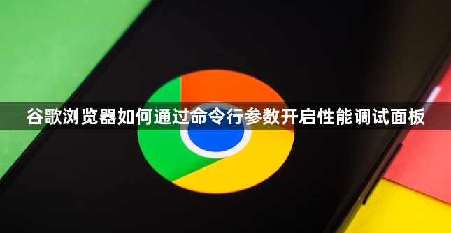 谷歌浏览器如何通过命令行参数开启性能调试面板1