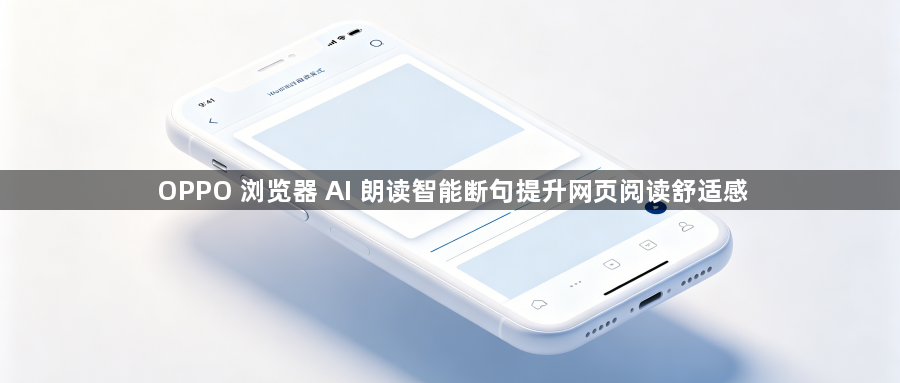 OPPO 浏览器 AI 朗读智能断句提升网页阅读舒适感1