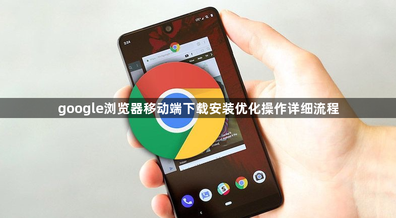 google浏览器移动端下载安装优化操作详细流程1