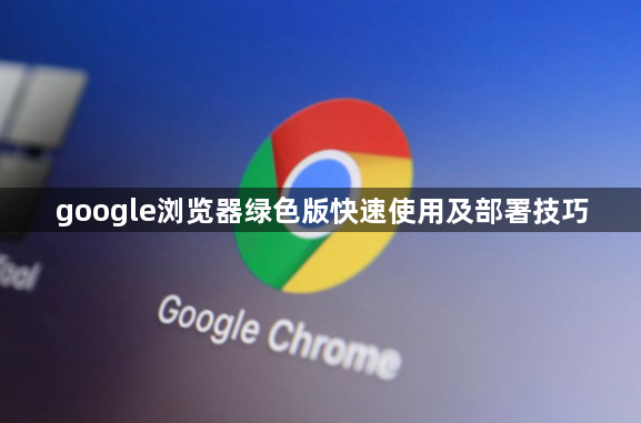 google浏览器绿色版快速使用及部署技巧1