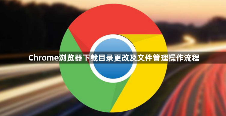 Chrome浏览器下载目录更改及文件管理操作流程1