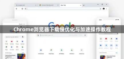Chrome浏览器下载慢优化与加速操作教程1