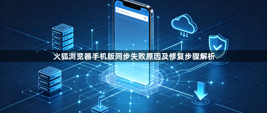 火狐浏览器手机版同步失败原因及修复步骤解析1
