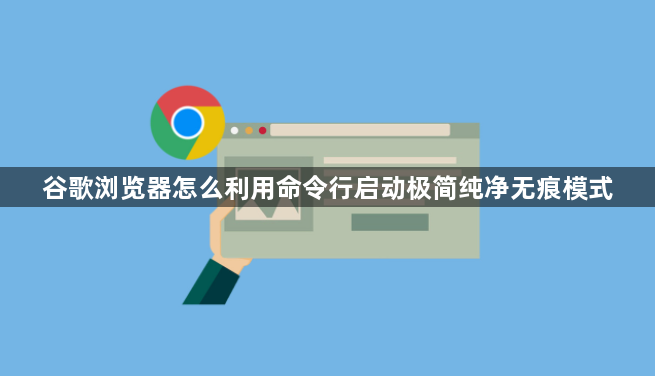 谷歌浏览器怎么利用命令行启动极简纯净无痕模式1