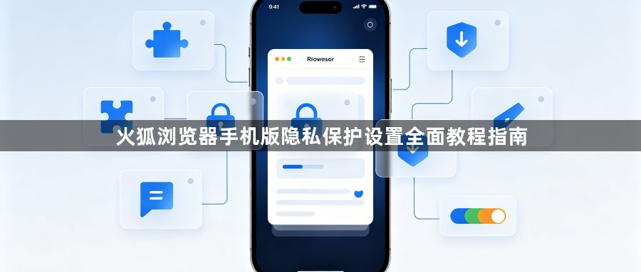 火狐浏览器手机版隐私保护设置全面教程指南1