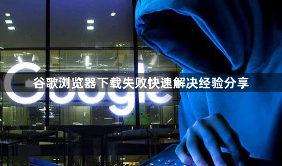 谷歌浏览器下载失败快速解决经验分享1