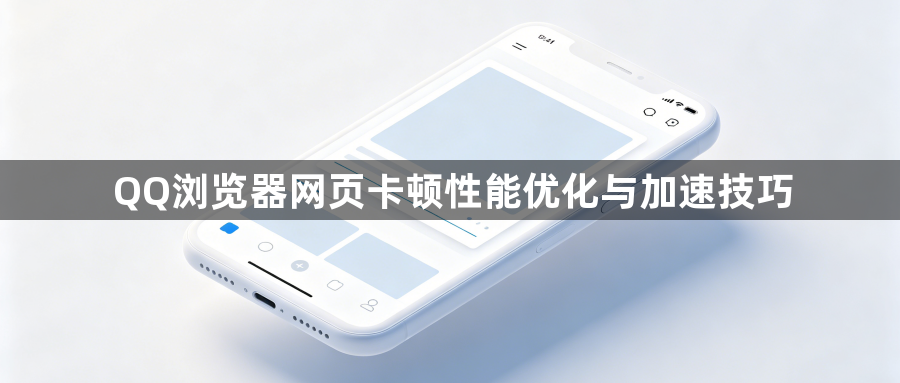 QQ浏览器网页卡顿性能优化与加速技巧1