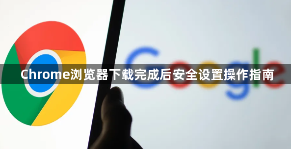Chrome浏览器下载完成后安全设置操作指南1