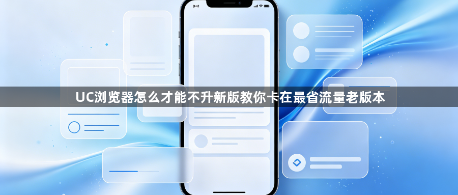 UC浏览器怎么才能不升新版教你卡在最省流量老版本1