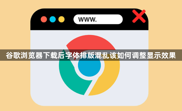 谷歌浏览器下载后字体排版混乱该如何调整显示效果1