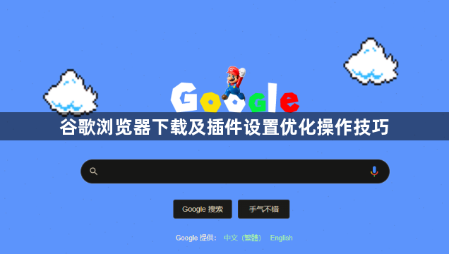 谷歌浏览器下载及插件设置优化操作技巧1