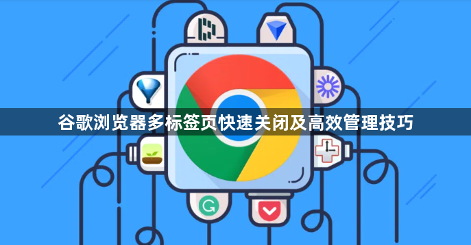 谷歌浏览器多标签页快速关闭及高效管理技巧1