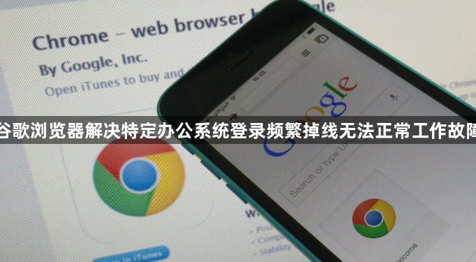 谷歌浏览器解决特定办公系统登录频繁掉线无法正常工作故障1