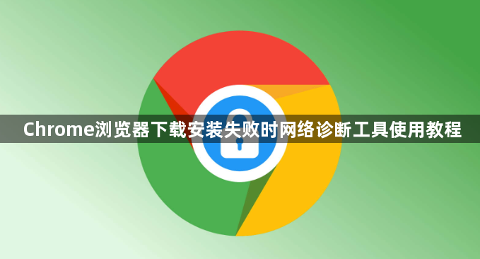 Chrome浏览器下载安装失败时网络诊断工具使用教程1