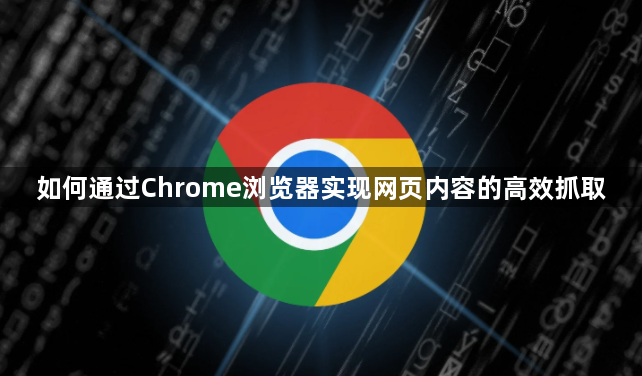 如何通过Chrome浏览器实现网页内容的高效抓取1