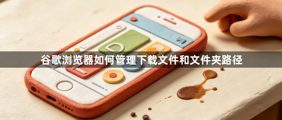 谷歌浏览器如何管理下载文件和文件夹路径1