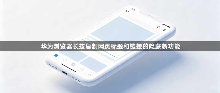 华为浏览器长按复制网页标题和链接的隐藏新功能1