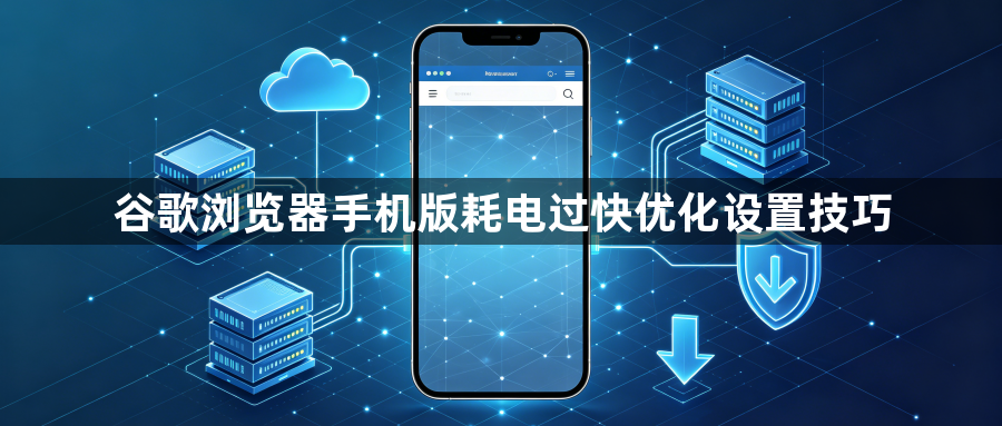 谷歌浏览器手机版耗电过快优化设置技巧1