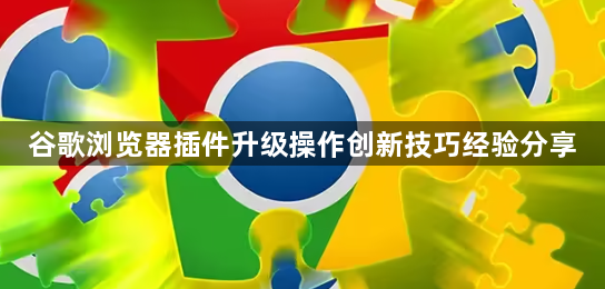 谷歌浏览器插件升级操作创新技巧经验分享1