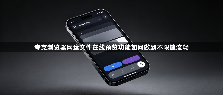 夸克浏览器网盘文件在线预览功能如何做到不限速流畅1