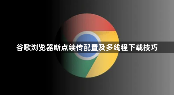 谷歌浏览器断点续传配置及多线程下载技巧1