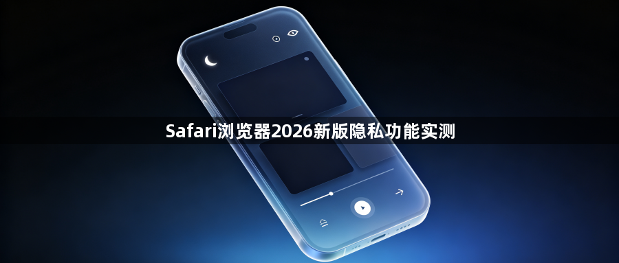 Safari浏览器2026新版隐私功能实测1