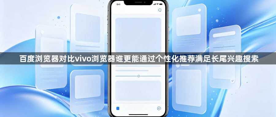 百度浏览器对比vivo浏览器谁更能通过个性化推荐满足长尾兴趣搜索1