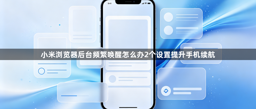 小米浏览器后台频繁唤醒怎么办2个设置提升手机续航1
