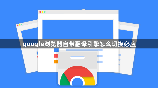 google浏览器自带翻译引擎怎么切换必应1