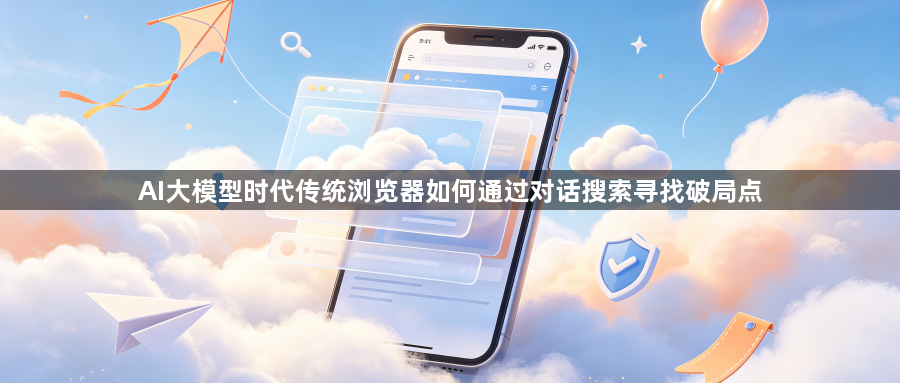 AI大模型时代传统浏览器如何通过对话搜索寻找破局点1