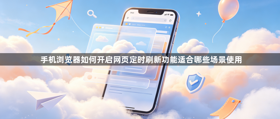 手机浏览器如何开启网页定时刷新功能适合哪些场景使用1
