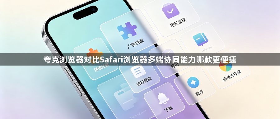 夸克浏览器对比Safari浏览器多端协同能力哪款更便捷1