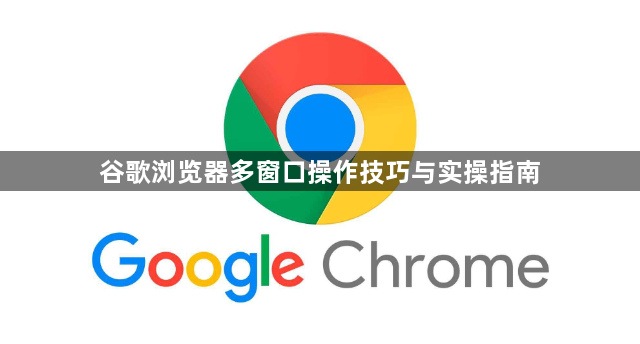 谷歌浏览器多窗口操作技巧与实操指南1