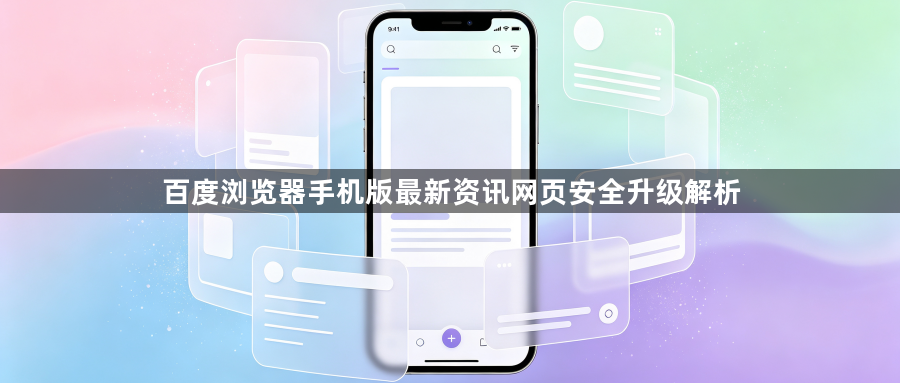 百度浏览器手机版最新资讯网页安全升级解析1