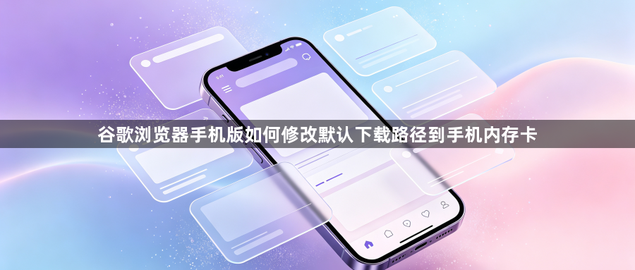 谷歌浏览器手机版如何修改默认下载路径到手机内存卡1