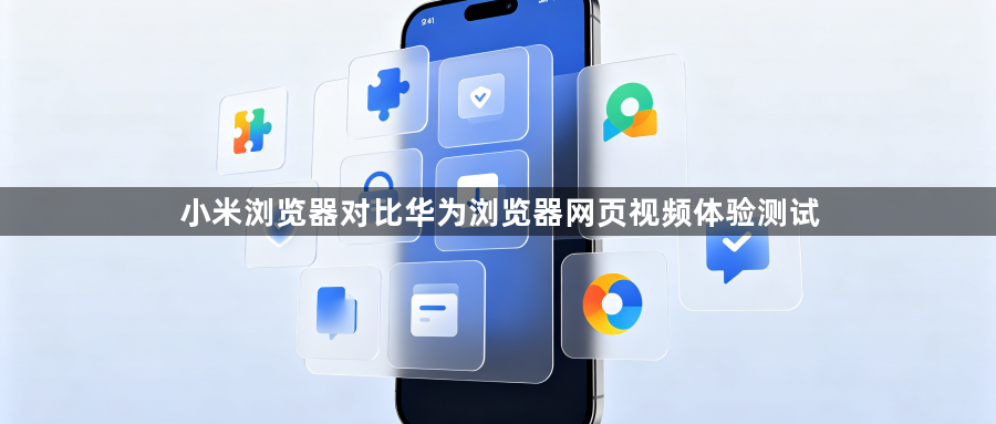 小米浏览器对比华为浏览器网页视频体验测试1