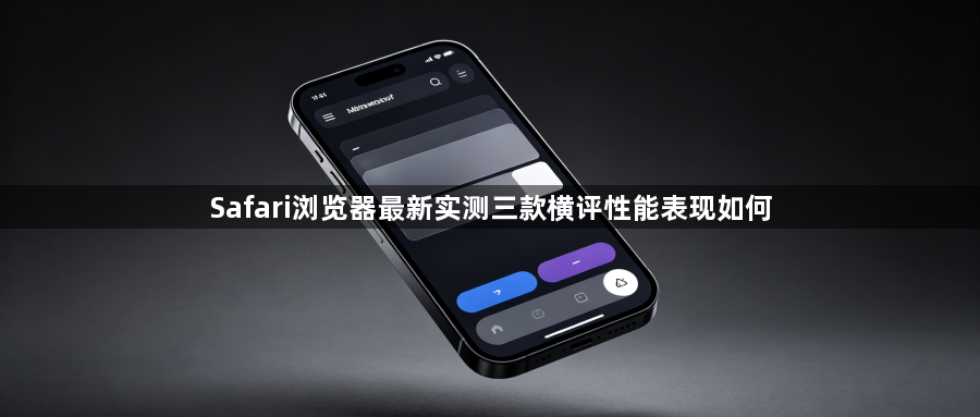 Safari浏览器最新实测三款横评性能表现如何1