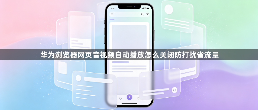 华为浏览器网页音视频自动播放怎么关闭防打扰省流量1