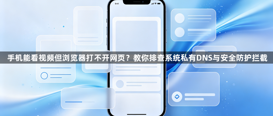 手机能看视频但浏览器打不开网页？教你排查系统私有DNS与安全防护拦截1