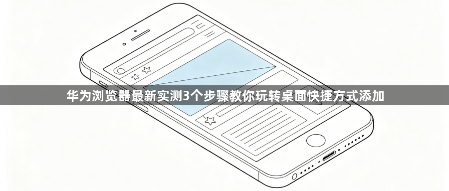 华为浏览器最新实测3个步骤教你玩转桌面快捷方式添加1