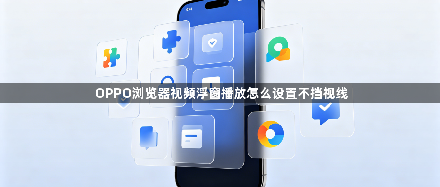 OPPO浏览器视频浮窗播放怎么设置不挡视线1
