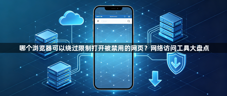 哪个浏览器可以绕过限制打开被禁用的网页？网络访问工具大盘点1