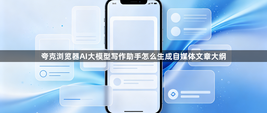 夸克浏览器AI大模型写作助手怎么生成自媒体文章大纲1
